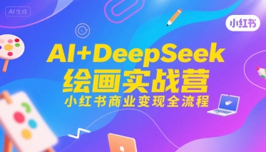 AI+DeepSeek绘画实战营，小红书商业变现全流程-米壳知道—知识分享平台