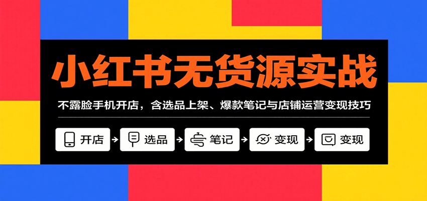 小红书无货源实战，不露脸手机开店，含选品上架、爆款笔记与店铺运营变现技巧-米壳知道—知识分享平台