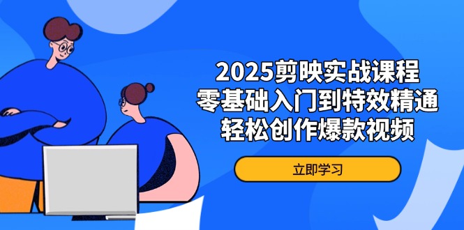 2025剪映实战课程，零基础入门到特效精通，轻松创作爆款视频-米壳知道—知识分享平台