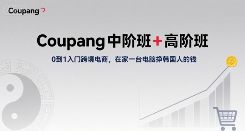 Coupang中阶班+高阶班，0到1入门跨境电商，在家一台电脑挣韩国人的钱-米壳知道—知识分享平台