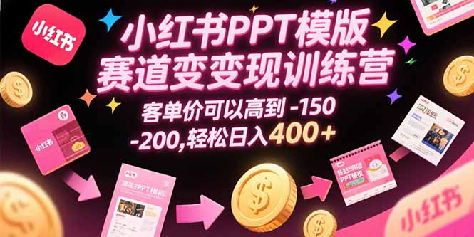 小红书PPT模版赛道变现训练营，客单价可以高到150-200，轻松日入400+-米壳知道—知识分享平台