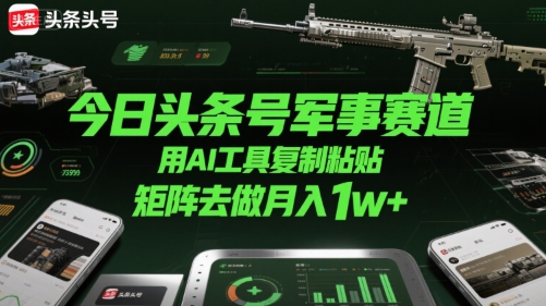 今日头条号军事赛道，用AI工具复制粘贴，矩阵去做月入1w+-米壳知道—知识分享平台