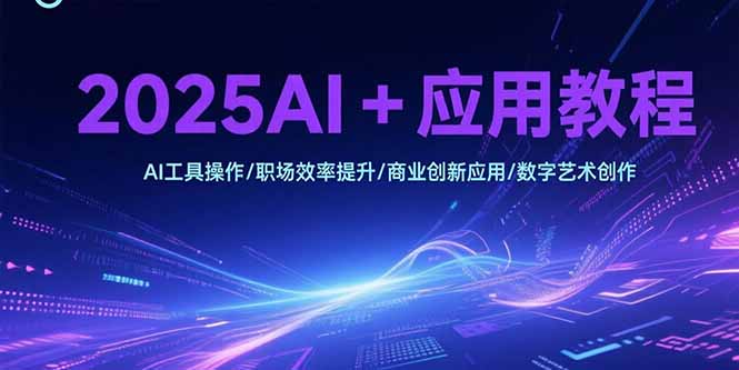 2025AI+应用教程，AI工具操作/职场效率提升/商业创新应用/数字艺术创作-米壳知道—知识分享平台