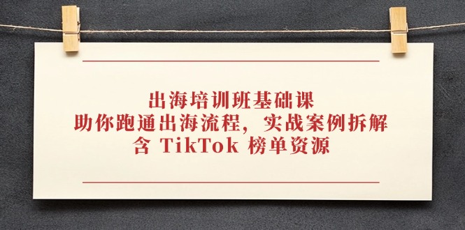 出海培训班基础课，助你跑通出海流程，实战案例拆解，含 TikTok 榜单资源-米壳知道—知识分享平台
