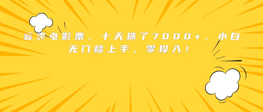 靠卖电影票，十天搞了7000+，小白无门槛上手，零投入！-米壳知道—知识分享平台