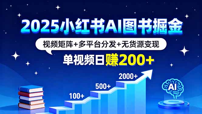2025小红书AI图书掘金，视频矩阵+多平台分发+无货源变现，单视频日赚200+-米壳知道—知识分享平台