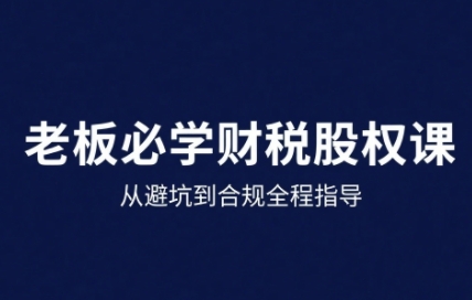 25年企业财税与股权实战课，从避坑到合规全程指导-米壳知道—知识分享平台
