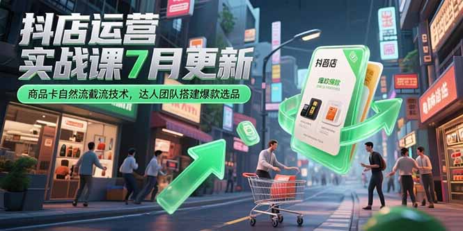 抖店运营实战课7月更新，商品卡自然流截流技术，达人团队搭建爆款选品-米壳知道—知识分享平台