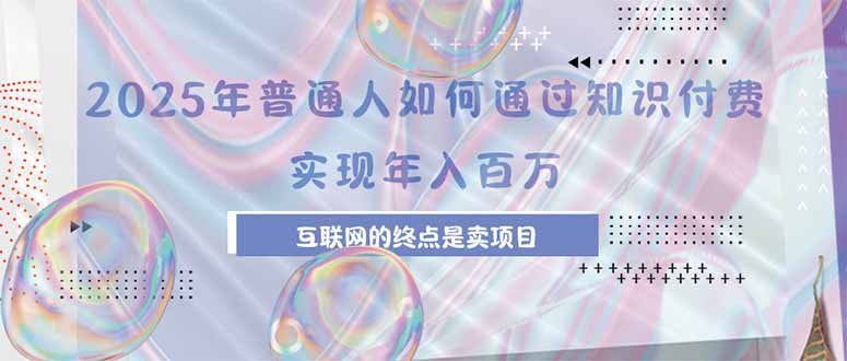 2025年普通人如何通过知识付费年薪百万，互联网的尽头是卖加盟卖项目-米壳知道—知识分享平台