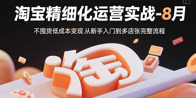 淘宝精细化运营实战-8月：不囤货低成本变现 从新手入门到多店扩张完整流程-米壳知道—知识分享平台