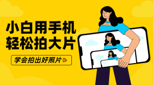 零基础小白用手机轻松拍大片-米壳知道—知识分享平台