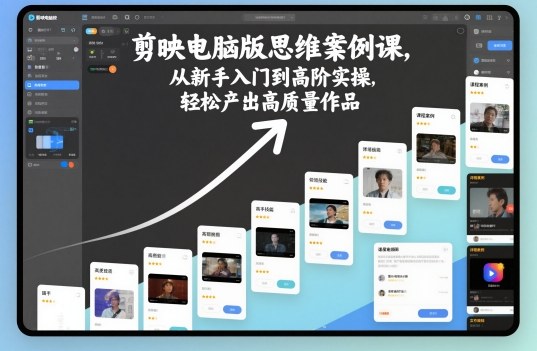 剪映电脑版思维案例课，从新手入门到高阶实操，轻松产出高质量作品-米壳知道—知识分享平台