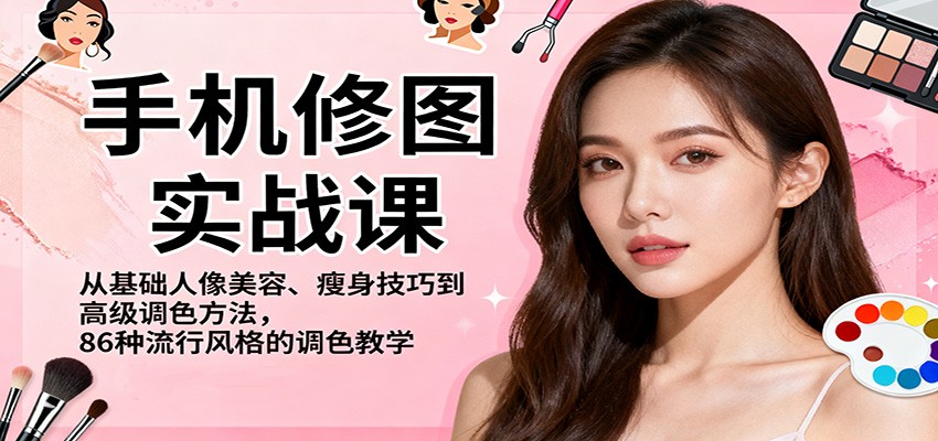 手机修图实战课，从基础人像美容、瘦身技巧到高级调色方法，86种流行风格的调色教学-米壳知道—知识分享平台
