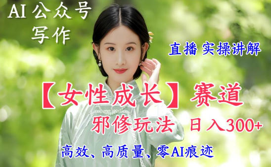 AI写作【女性成长】赛道内容邪修玩法，日入5张+，直播落地实操讲解-米壳知道—知识分享平台