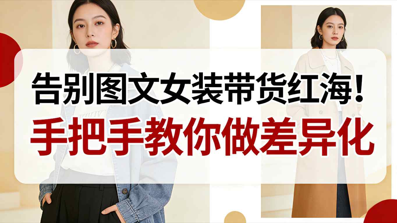 告别图文女装带货红海！手把手教你做差异化，新手也能弯道超车-米壳知道—知识分享平台