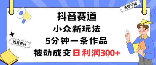 抖音赛道：小众新玩法，5分钟一条作品，被动成交，日利润3张-米壳知道—知识分享平台