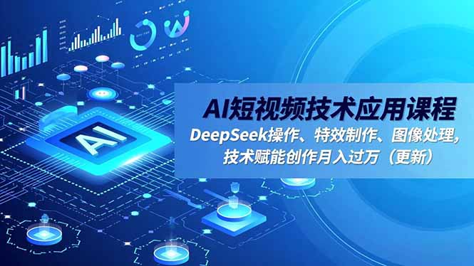 AI短视频技术应用课程，DeepSeek操作、特效制作、图像处理，技术赋能创作月入过万(更新-米壳知道—知识分享平台