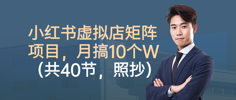 小红书虚拟店矩阵项目，月搞10W(共40节，照抄照做)-米壳知道—知识分享平台