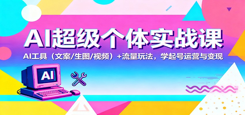 AI超级个体实战课:AI 工具(文案/生图/视频)+ 流量玩法,学起号运营与变现-米壳知道—知识分享平台