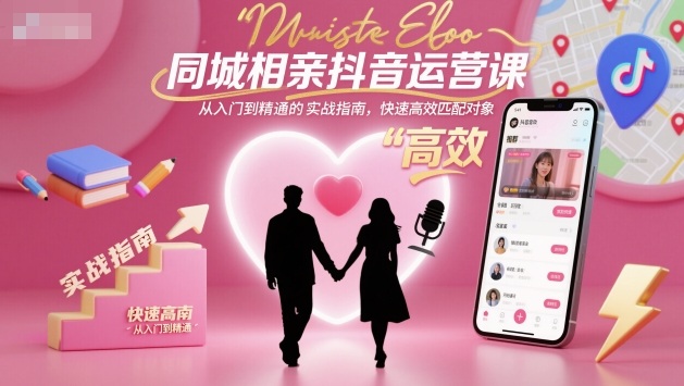 同城相亲抖音运营课，从入门到精通的实战指南，快速高效匹配对象-米壳知道—知识分享平台