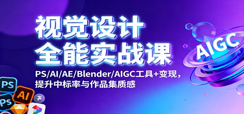 视觉设计全能实战课：PS/AI/AE/Blender/AIGC工具+变现，提升中标率与作品集质感-米壳知道—知识分享平台