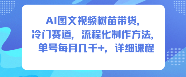 AI图文视频树苗带货，冷门赛道，流程化制作方法，单号每月几K，详细课程-米壳知道—知识分享平台