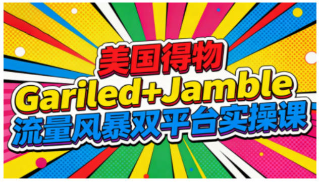美国得物Gariled+Jamble流量风暴双平台实操课，两大美国热门平台全流程运营-米壳知道—知识分享平台