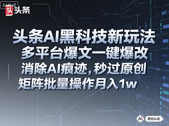 头条AI黑科技新玩法，多平台爆文一键爆改，消除AI痕迹，秒过原创，矩阵批量操作月入1w+【揭秘】-米壳知道—知识分享平台