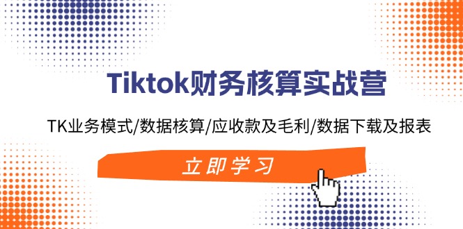 Tiktok财务核算实战营：TK业务模式/数据核算/应收款及毛利/数据下载及报表-米壳知道—知识分享平台