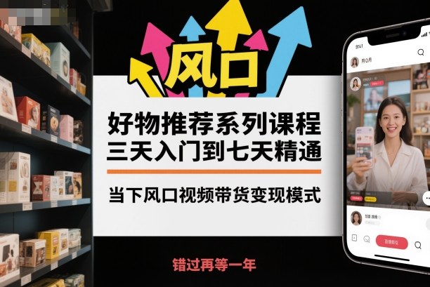 好物推荐系列课程，三天入门到七天精通，当下风口视频带货变现模式-米壳知道—知识分享平台