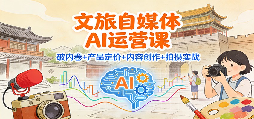 文旅自媒体AI运营课：破内卷+产品定价+内容创作+拍摄实战-米壳知道—知识分享平台