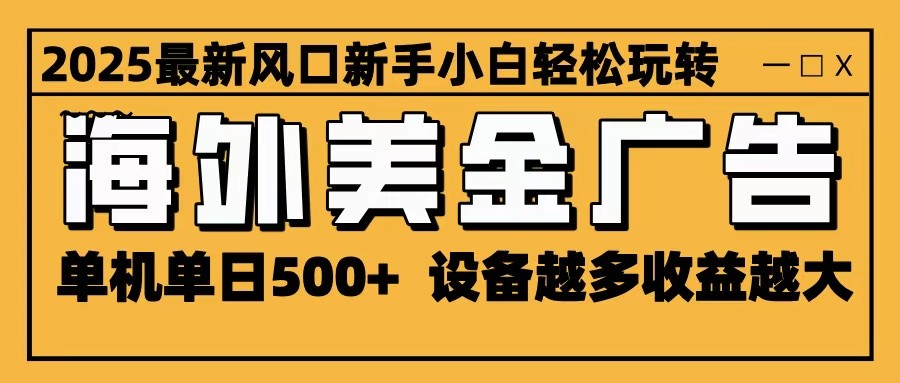 2025最新风口 海外美金广告 单机单日500+ 可无限放大 设备越多收益越大 轻松上手-米壳知道—知识分享平台