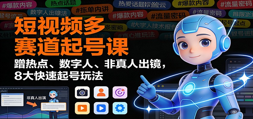 短视频多赛道起号课:蹭热点、数字人、非真人出镜,8大快速起号玩法-米壳知道—知识分享平台