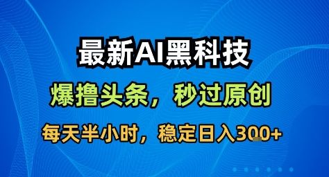 最新AI黑科技撸头条收益软件,无需指令,原创度直接拉满,每日稳定收益3张【揭秘】-米壳知道—知识分享平台