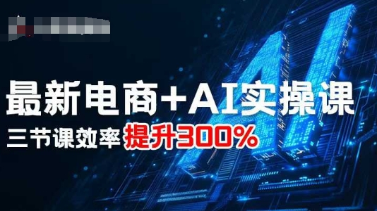 最新电商+AI实操课，三节课效率提升300%-米壳知道—知识分享平台
