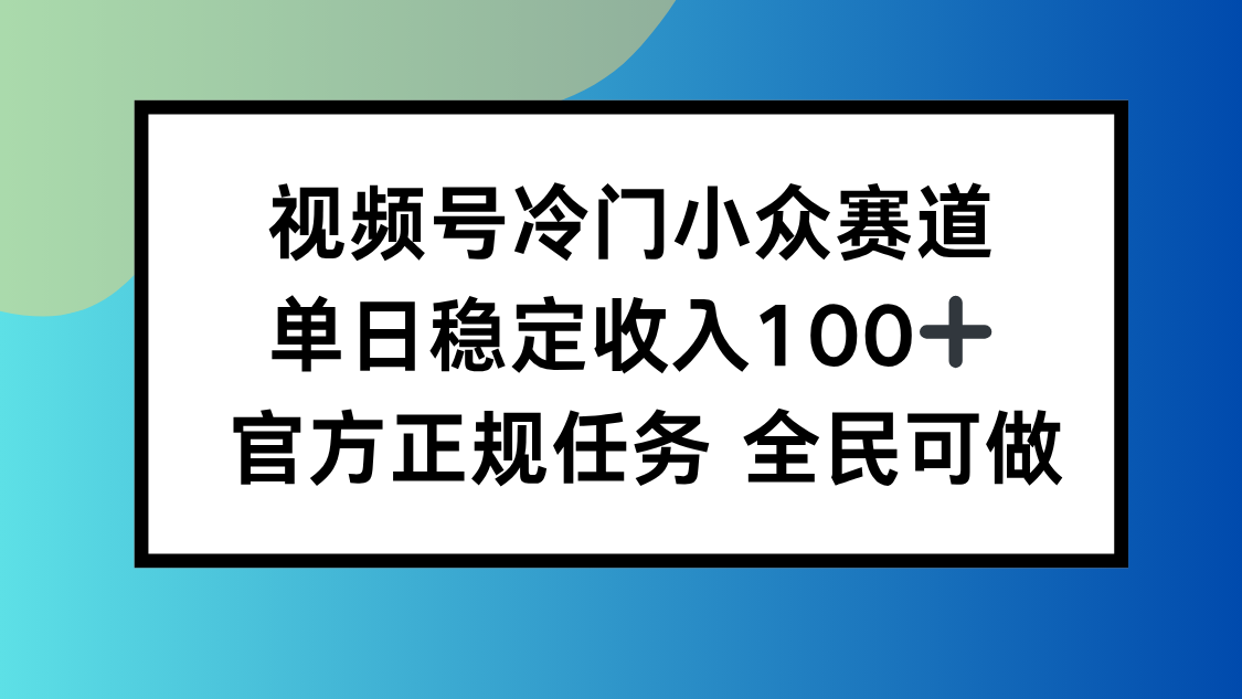 视频号小众赛道,单日稳定收入100+,适合所有人-米壳知道—知识分享平台