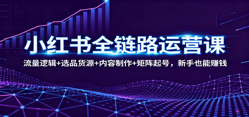 小红书全链路运营课:流量逻辑+选品货源+内容制作+矩阵起号,新手也能赚钱-米壳知道—知识分享平台