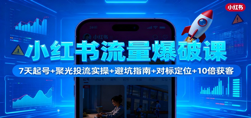 小红书流量爆破课:7天起号+聚光投流实操+避坑指南+对标定位+10倍获客-米壳知道—知识分享平台