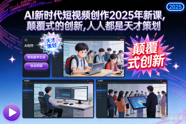 AI新时代短视频创作2025年新课,颠覆式的创新,人人都是天才策划-米壳知道—知识分享平台