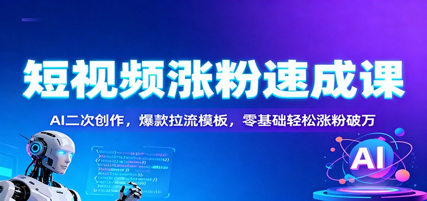 短视频涨粉速成课:AI二次创作,爆款拉流模板,零基础轻松涨粉破万-米壳知道—知识分享平台