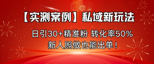 【实测案例】私域新玩法，日引30+精准粉，转化率50%，新人照做也能出单！-米壳知道—知识分享平台