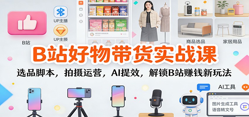 B站好物带货实战课:选品脚本,拍摄运营,AI提效,解锁B站赚钱新玩法-米壳知道—知识分享平台