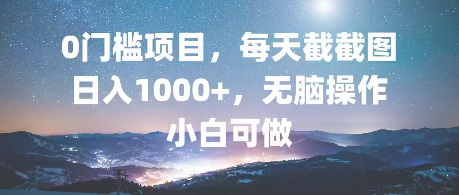 0门槛项目，每天截截图，日入1000+，轻松无脑，小白可做-米壳知道—知识分享平台