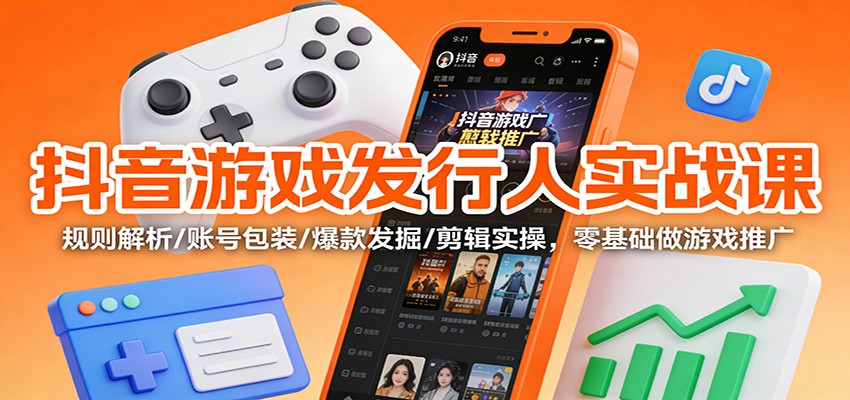 抖音游戏发行人实战课:规则解析/账号包装/爆款发掘 /剪辑实操,零基础做游戏推广-米壳知道—知识分享平台