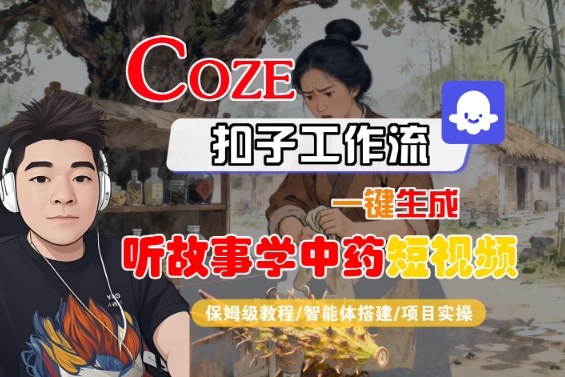 Coze扣子智能体工作流一键生成“听故事学中药“短视频，全流程保姆级教学-米壳知道—知识分享平台