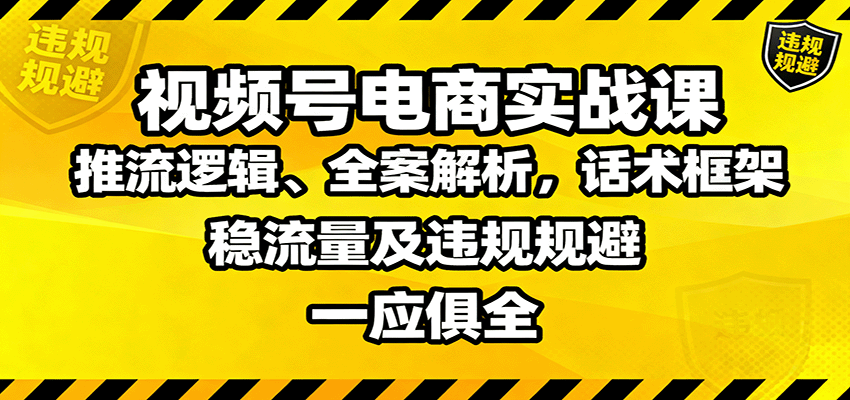 视频号电商实战课:推流逻辑、全案解析,话术框架,稳流量及违规规避等-米壳知道—知识分享平台