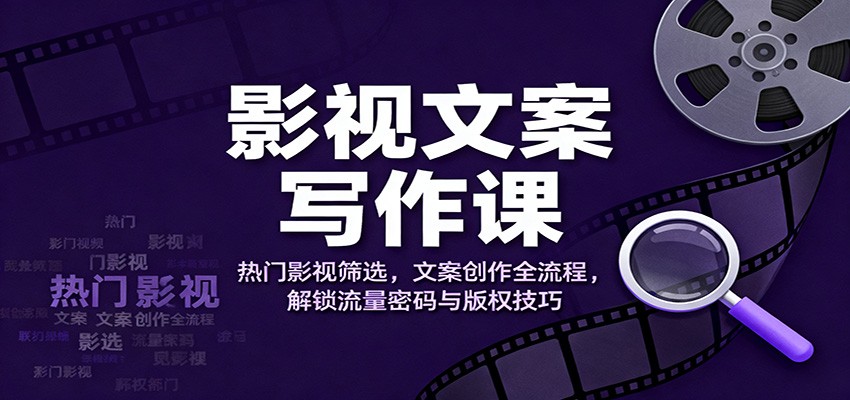 影视文案写作课:热门影视筛选,文案创作全流程,解锁流量密码与版权技巧-米壳知道—知识分享平台