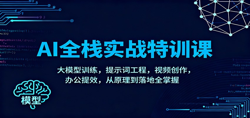 AI全栈实战特训课：大模型训练，提示词工程，视频创作，办公提效，从原理到落地全掌握-米壳知道—知识分享平台