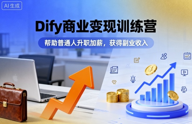 Dify商业变现训练营,帮助普通人升职加薪,获得副业收入
