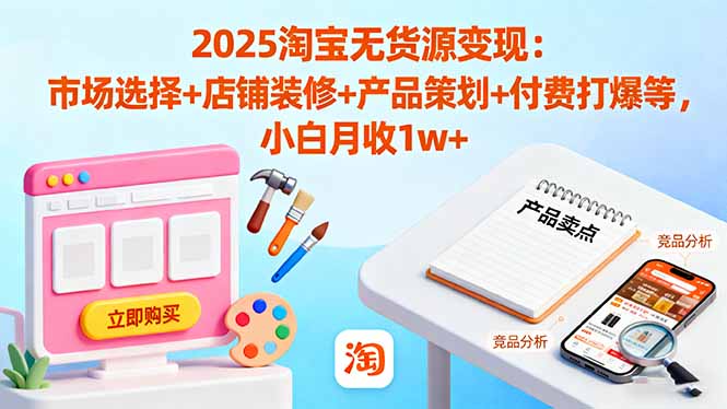 2025淘宝无货源变现:市场选择+店铺装修+产品策划+付费打爆等 小白月收1w+-米壳知道—知识分享平台